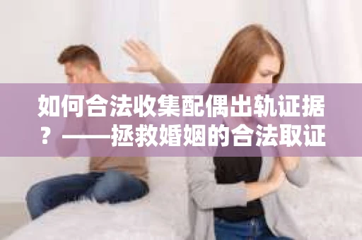 如何合法收集配偶出轨证据？——拯救婚姻的合法取证记