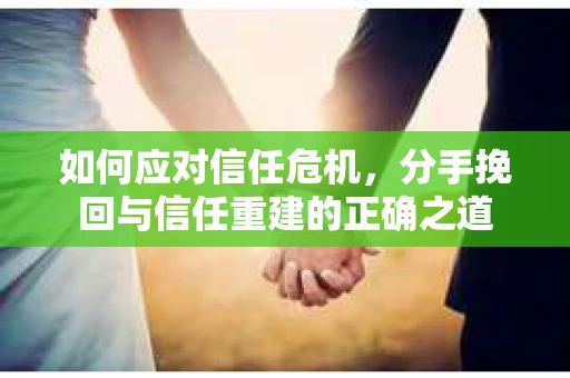 如何应对信任危机，分手挽回与信任重建的正确之道