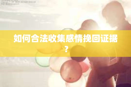如何合法收集感情挽回证据？