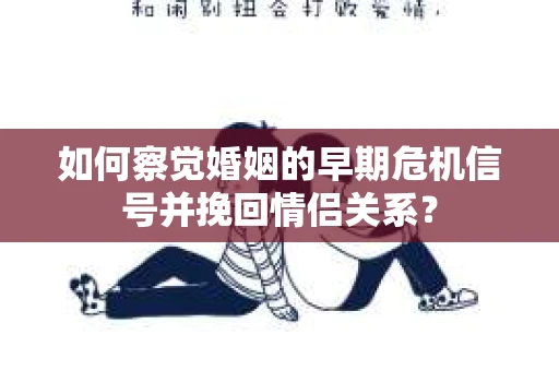 如何察觉婚姻的早期危机信号并挽回情侣关系？