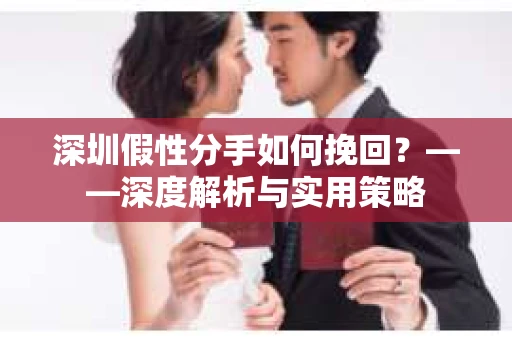 深圳假性分手如何挽回？——深度解析与实用策略