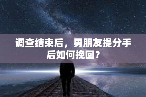调查结束后，男朋友提分手后如何挽回？