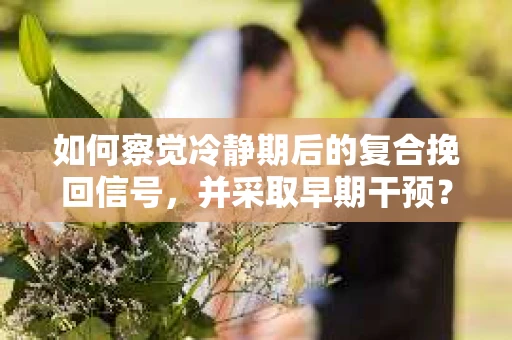 如何察觉冷静期后的复合挽回信号，并采取早期干预？