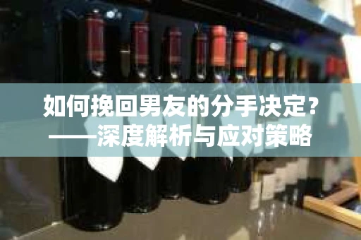 如何挽回男友的分手决定？——深度解析与应对策略