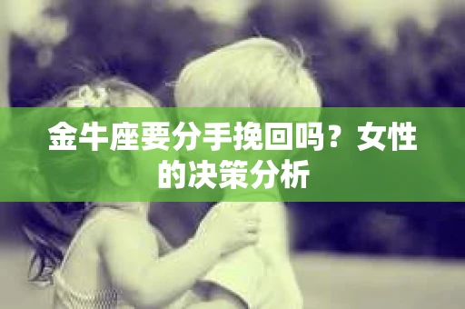 金牛座要分手挽回吗？女性的决策分析