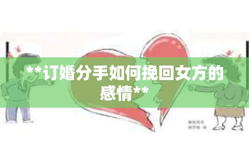 **订婚分手如何挽回女方的感情**