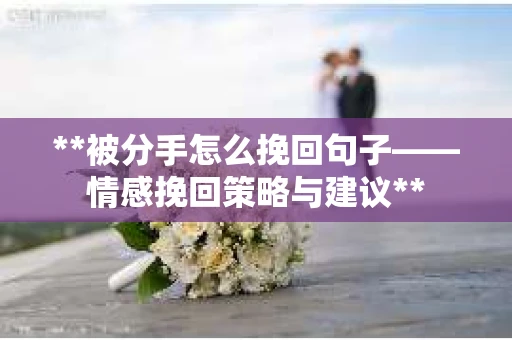 **被分手怎么挽回句子——情感挽回策略与建议**