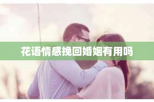花语情感挽回婚姻有用吗