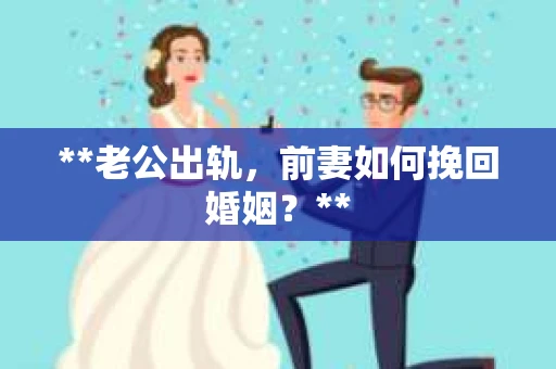 **老公出轨，前妻如何挽回婚姻？**