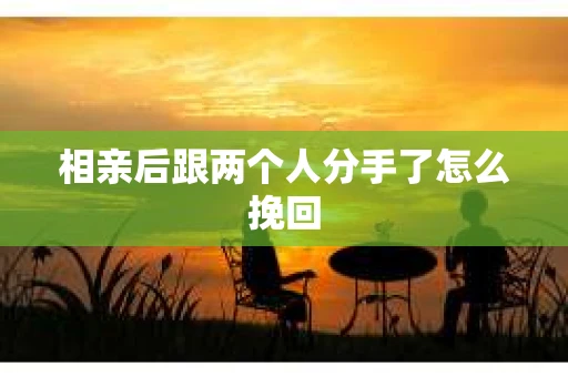相亲后跟两个人分手了怎么挽回