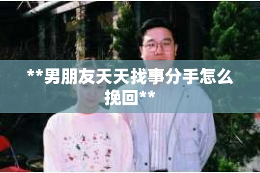**男朋友天天找事分手怎么挽回**