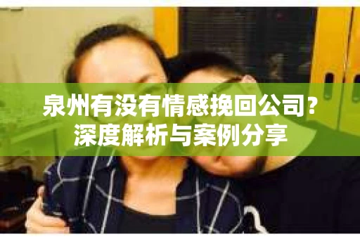 泉州有没有情感挽回公司？深度解析与案例分享