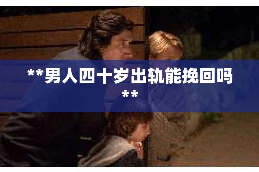 **男人四十岁出轨能挽回吗**