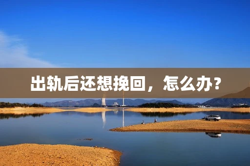 出轨后还想挽回，怎么办？