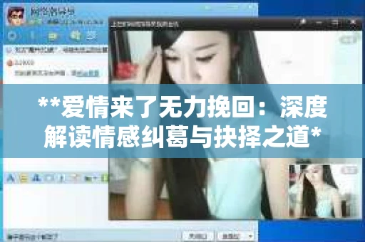 **爱情来了无力挽回：深度解读情感纠葛与抉择之道**
