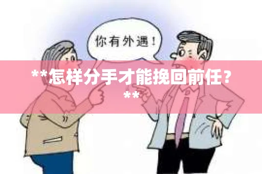 **怎样分手才能挽回前任？**