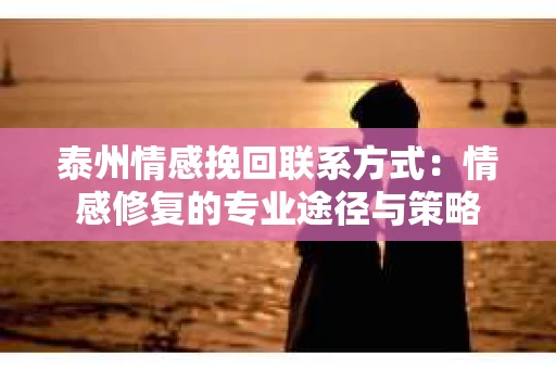 泰州情感挽回联系方式：情感修复的专业途径与策略