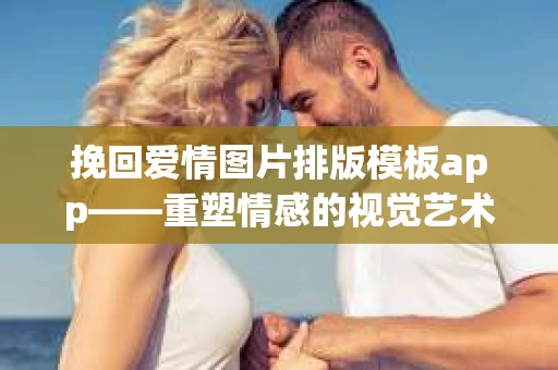 挽回爱情图片排版模板app——重塑情感的视觉艺术