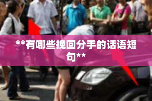 **有哪些挽回分手的话语短句**