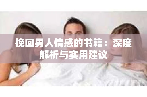 挽回男人情感的书籍：深度解析与实用建议