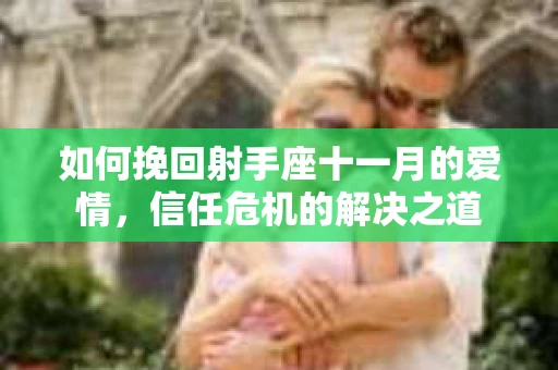 如何挽回射手座十一月的爱情，信任危机的解决之道