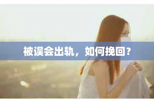 被误会出轨，如何挽回？