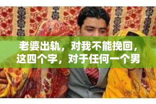 老婆出轨，对我不能挽回，这四个字，对于任何一个男人来说，都是一场无法言说的痛。我曾经以为，婚姻是爱情的港湾，是彼此依靠的避风港，然而，现实却给了我一记响亮的耳光。今天，我想和大家聊聊这个沉重的话题，希望能给那些正在经历或即将经历类似痛苦的人一些安慰和启示。