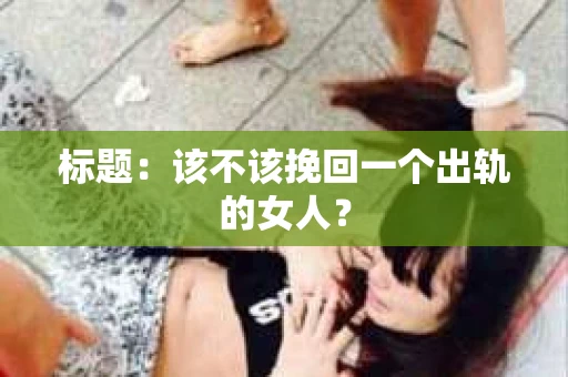 标题：该不该挽回一个出轨的女人？