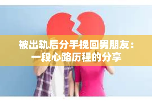 被出轨后分手挽回男朋友：一段心路历程的分享