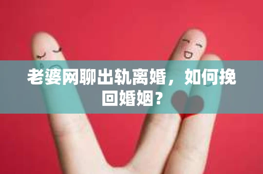 老婆网聊出轨离婚，如何挽回婚姻？