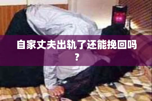 自家丈夫出轨了还能挽回吗？