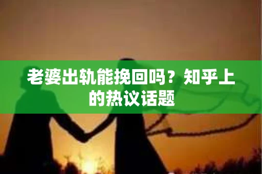 老婆出轨能挽回吗？知乎上的热议话题