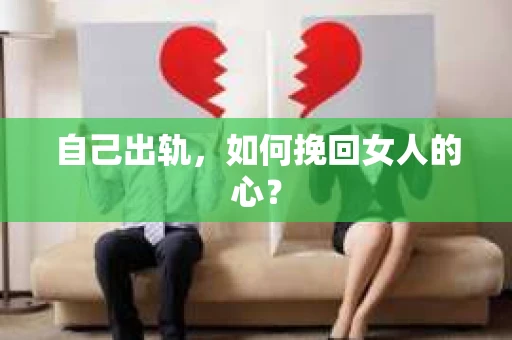 自己出轨，如何挽回女人的心？