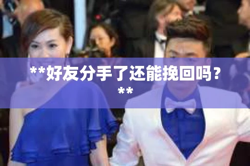 **好友分手了还能挽回吗?** **好友分手了还能挽回吗?**