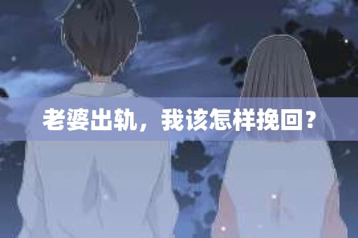 老婆出轨，我该怎样挽回？
