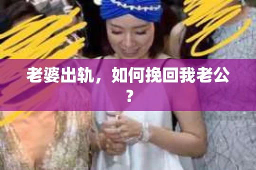 老婆出轨，如何挽回我老公？