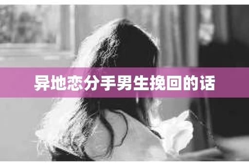 异地恋分手男生挽回的话
