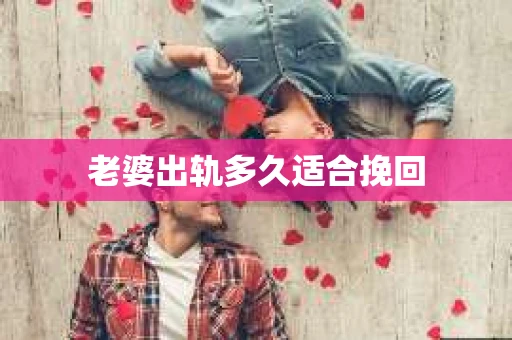 老婆出轨多久适合挽回