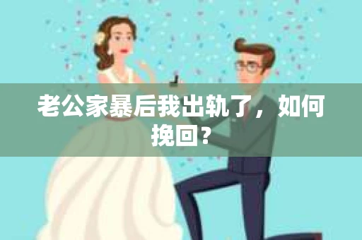 老公家暴后我出轨了，如何挽回？