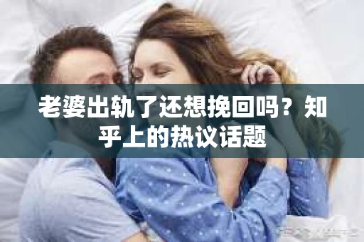 老婆出轨了还想挽回吗？知乎上的热议话题