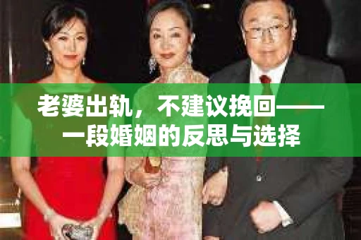 老婆出轨，不建议挽回——一段婚姻的反思与选择