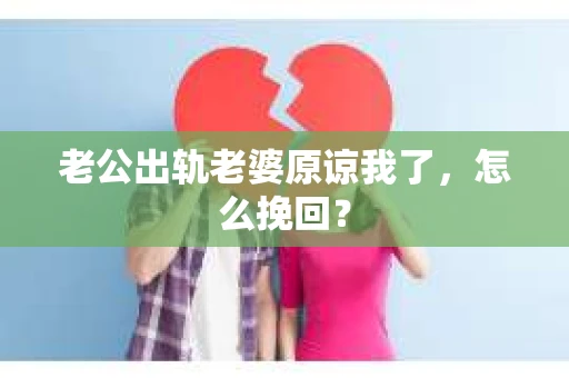 老公出轨老婆原谅我了，怎么挽回？