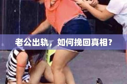 老公出轨，如何挽回真相？