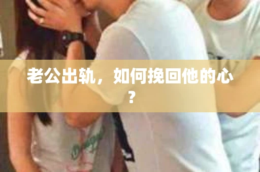 老公出轨，如何挽回他的心？