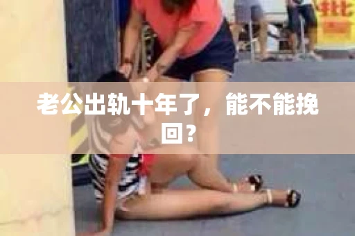 老公出轨十年了，能不能挽回？