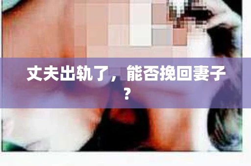 丈夫出轨了，能否挽回妻子？