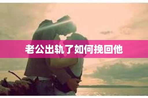老公出轨了如何挽回他