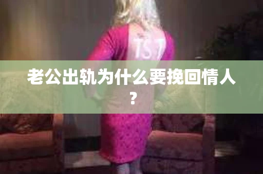老公出轨为什么要挽回情人？