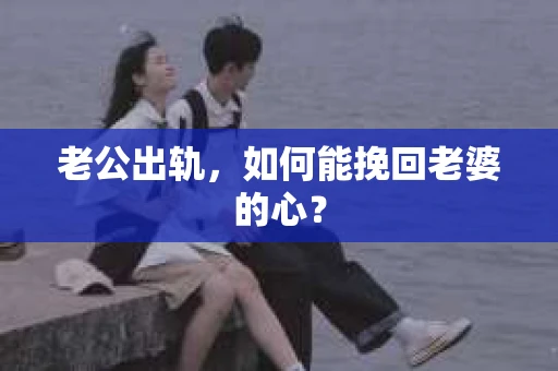 老公出轨，如何能挽回老婆的心？