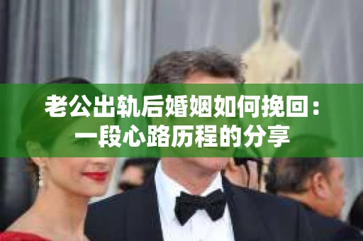 老公出轨后婚姻如何挽回：一段心路历程的分享